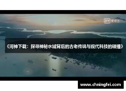 《河神下载：探寻神秘水域背后的古老传说与现代科技的碰撞》