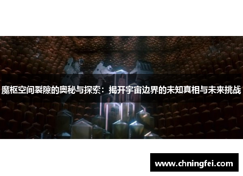 魔枢空间裂隙的奥秘与探索：揭开宇宙边界的未知真相与未来挑战