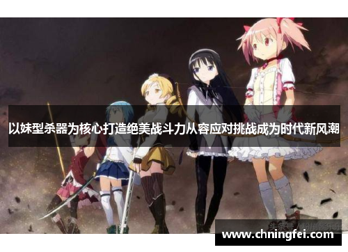 以妹型杀器为核心打造绝美战斗力从容应对挑战成为时代新风潮